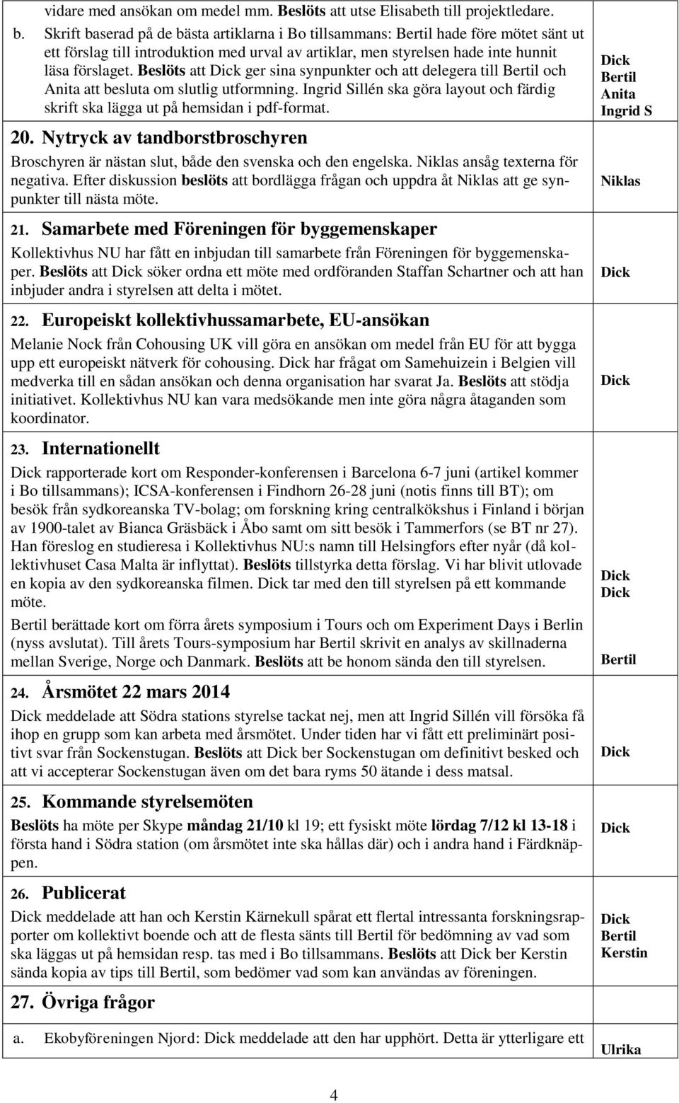 Beslöts att ger sina synpunkter och att delegera till och att besluta om slutlig utformning. illén ska göra layout och färdig skrift ska lägga ut på hemsidan i pdf-format. 20.