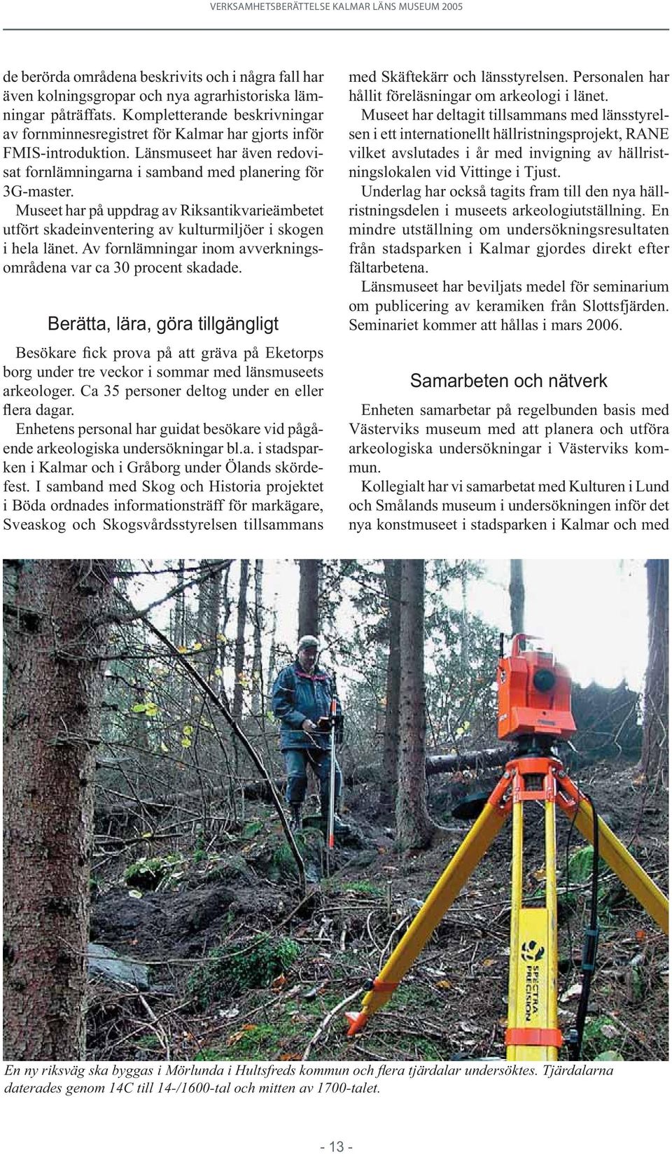 Museet har på uppdrag av Riksantikvarieämbetet utfört skadeinventering av kulturmiljöer i skogen i hela länet. Av fornlämningar inom avverkningsområdena var ca 30 procent skadade.