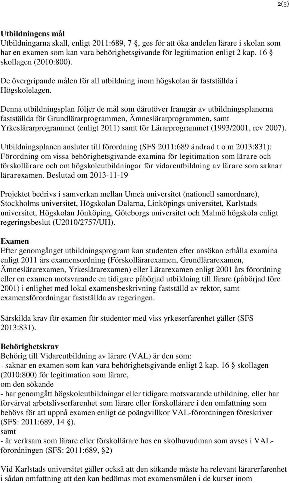 Denna utbildningsplan följer de mål som därutöver framgår av utbildningsplanerna fastställda för Grundlärarprogrammen, Ämneslärarprogrammen, samt Yrkeslärarprogrammet (enligt 2011) samt för