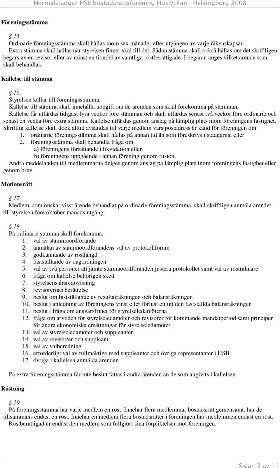 Kallelse till stämma 16 Styrelsen kallar till föreningsstämma. Kallelse till stämma skall innehålla uppgift om de ärenden som skall förekomma på stämman.