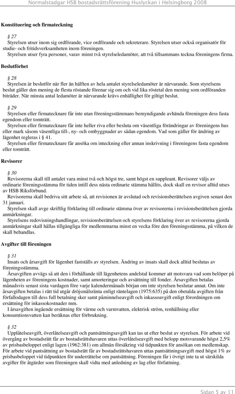 Beslutförhet 28 Styrelsen är beslutför när fler än hälften av hela antalet styrelseledamöter är närvarande.