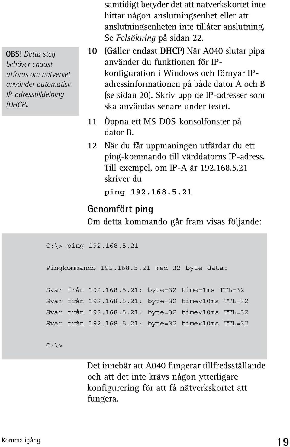 10 (Gäller endast DHCP) När A040 slutar pipa använder du funktionen för IPkonfiguration i Windows och förnyar IPadressinformationen på både dator A och B (se sidan 20).