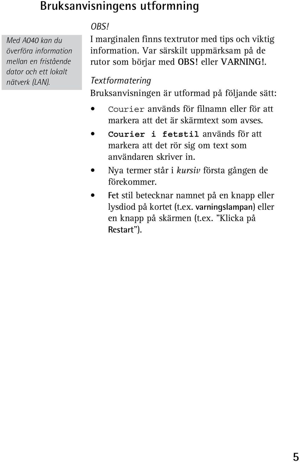 . Textformatering Bruksanvisningen är utformad på följande sätt: Courier används för filnamn eller för att markera att det är skärmtext som avses.