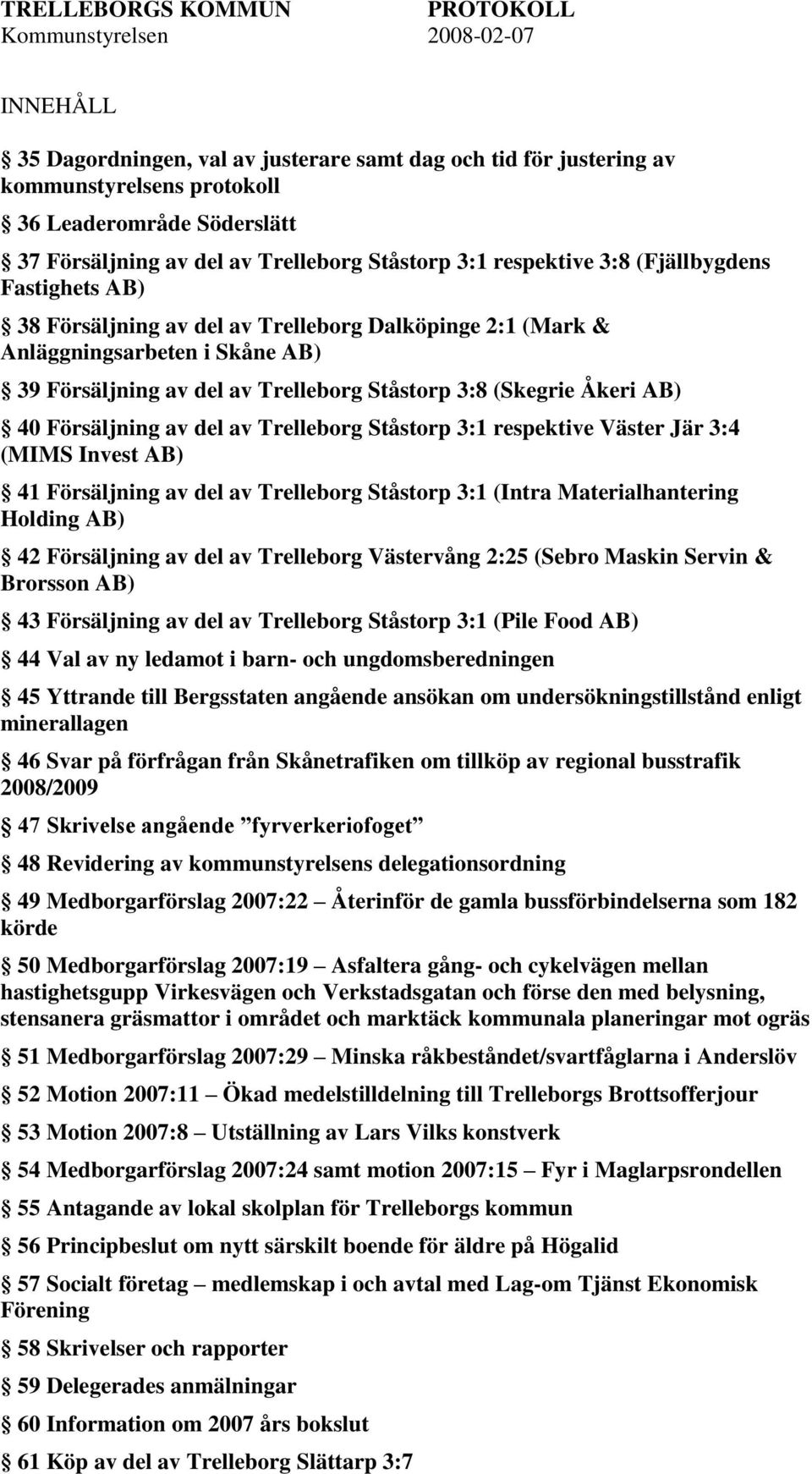 (Skegrie Åkeri AB) 40 Försäljning av del av Trelleborg Ståstorp 3:1 respektive Väster Jär 3:4 (MIMS Invest AB) 41 Försäljning av del av Trelleborg Ståstorp 3:1 (Intra Materialhantering Holding AB) 42