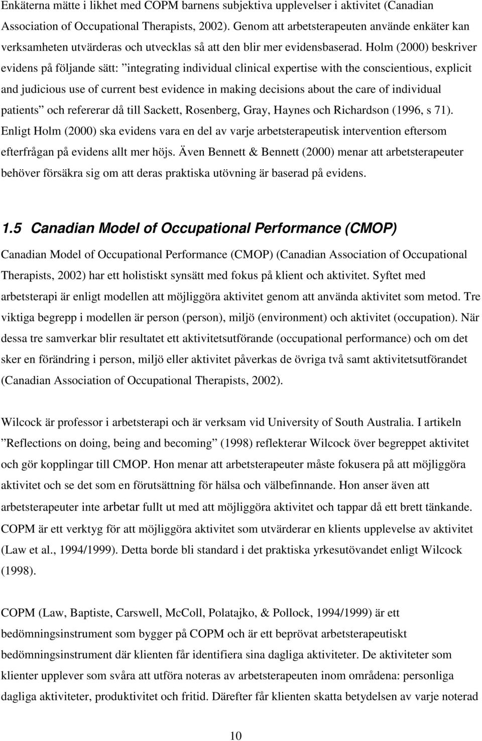 Holm (2000) beskriver evidens på följande sätt: integrating individual clinical expertise with the conscientious, explicit and judicious use of current best evidence in making decisions about the