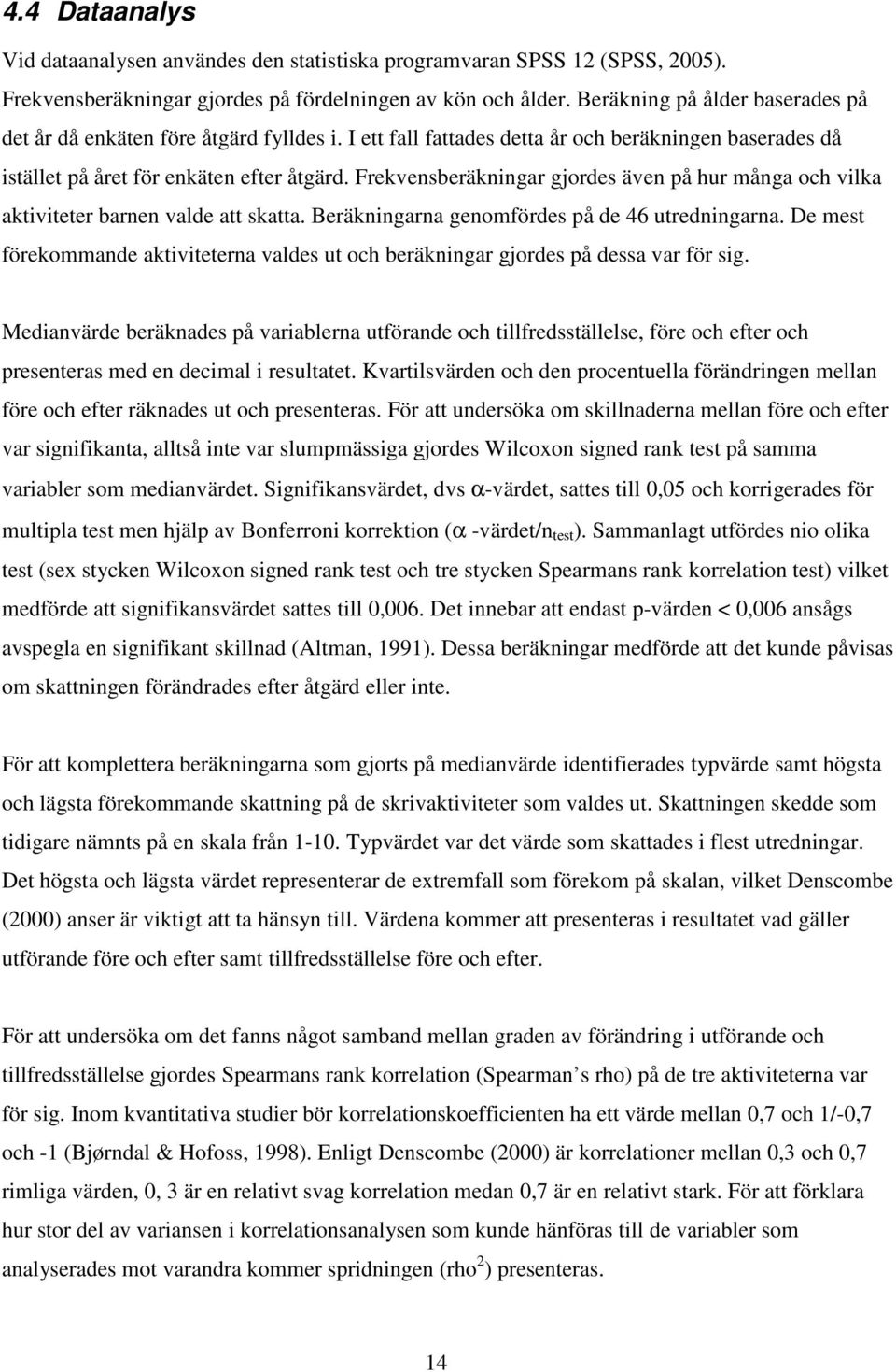 Frekvensberäkningar gjordes även på hur många och vilka aktiviteter barnen valde att skatta. Beräkningarna genomfördes på de 46 utredningarna.