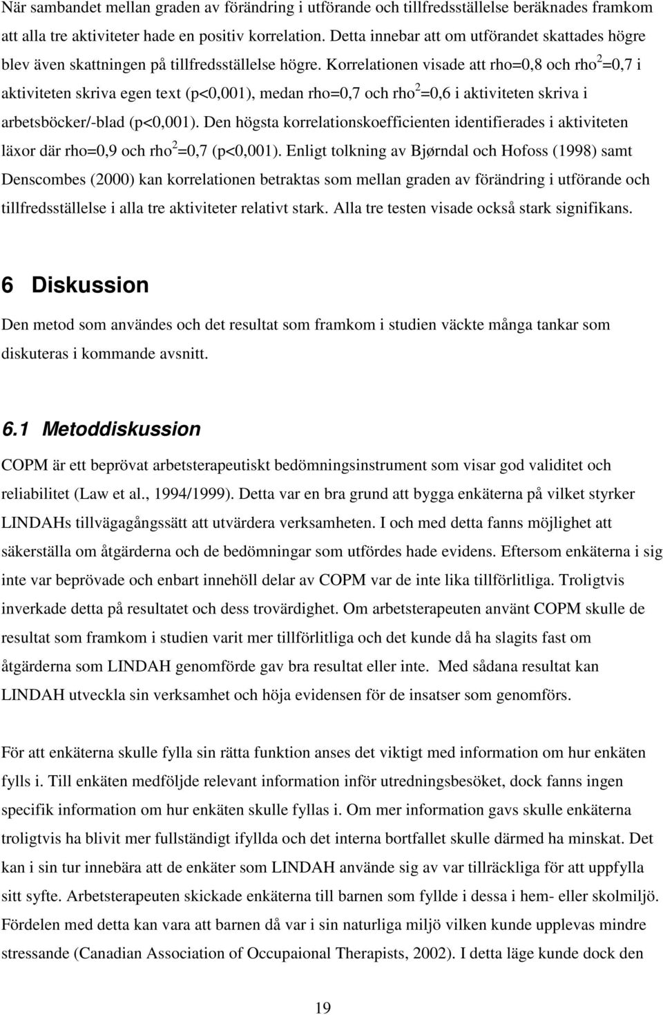 Korrelationen visade att rho=0,8 och rho 2 =0,7 i aktiviteten skriva egen text (p<0,001), medan rho=0,7 och rho 2 =0,6 i aktiviteten skriva i arbetsböcker/-blad (p<0,001).