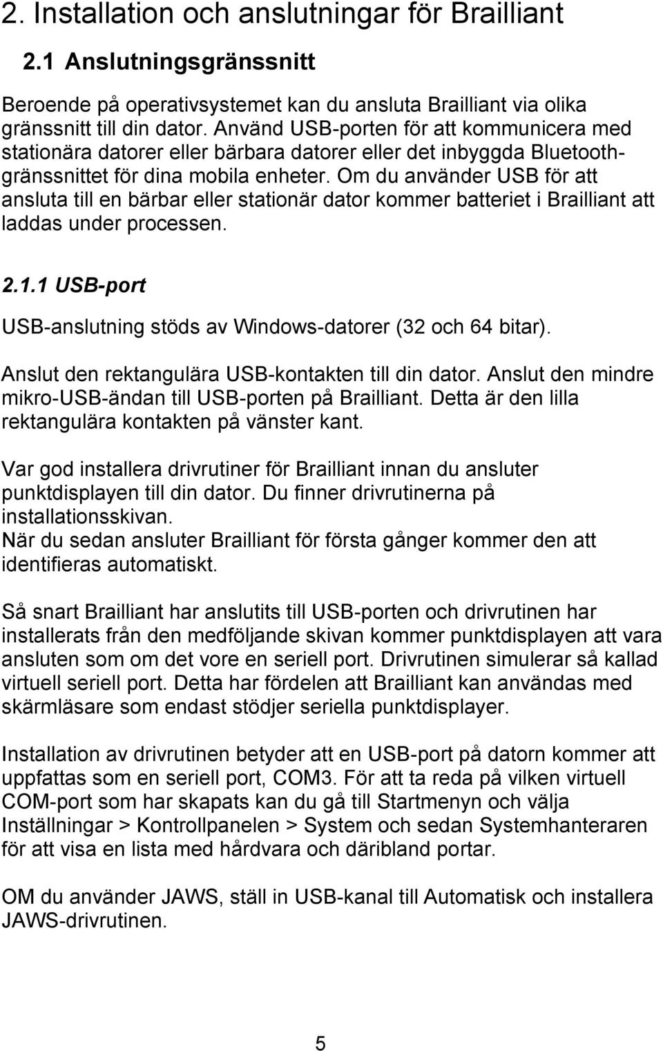 Om du använder USB för att ansluta till en bärbar eller stationär dator kommer batteriet i Brailliant att laddas under processen. 2.1.