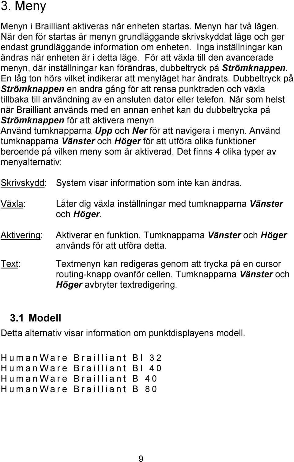 En låg ton hörs vilket indikerar att menyläget har ändrats. Dubbeltryck på Strömknappen en andra gång för att rensa punktraden och växla tillbaka till användning av en ansluten dator eller telefon.