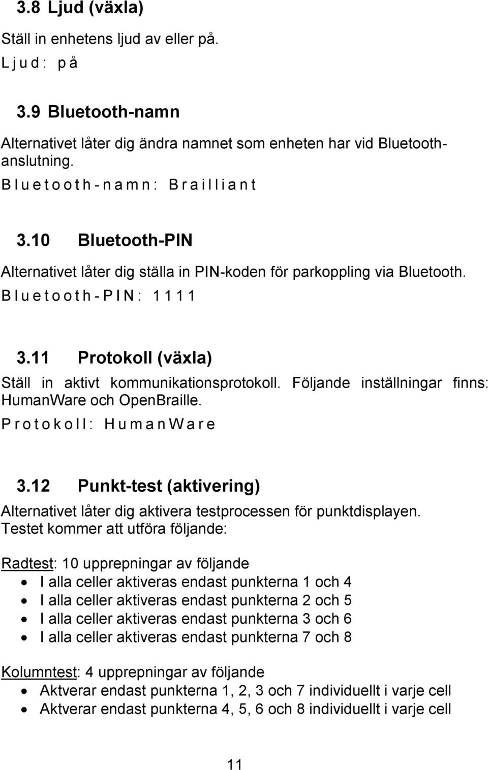 11 Protokoll (växla) Ställ in aktivt kommunikationsprotokoll. Följande inställningar finns: HumanWare och OpenBraille. P r o t o k o l l : H u m a n W a r e 3.