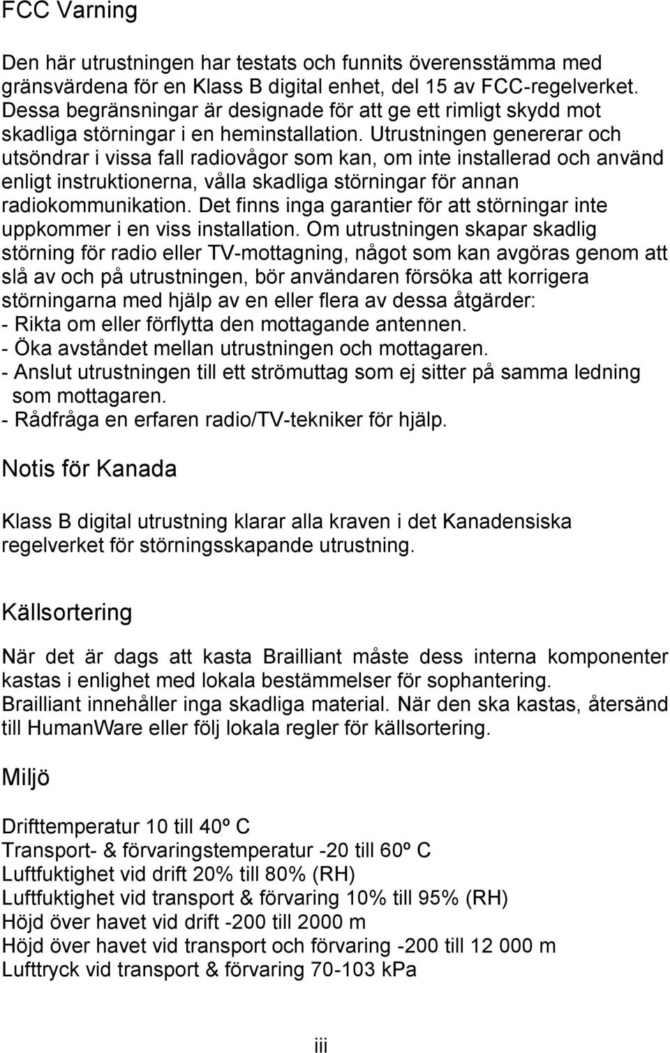 Utrustningen genererar och utsöndrar i vissa fall radiovågor som kan, om inte installerad och använd enligt instruktionerna, vålla skadliga störningar för annan radiokommunikation.