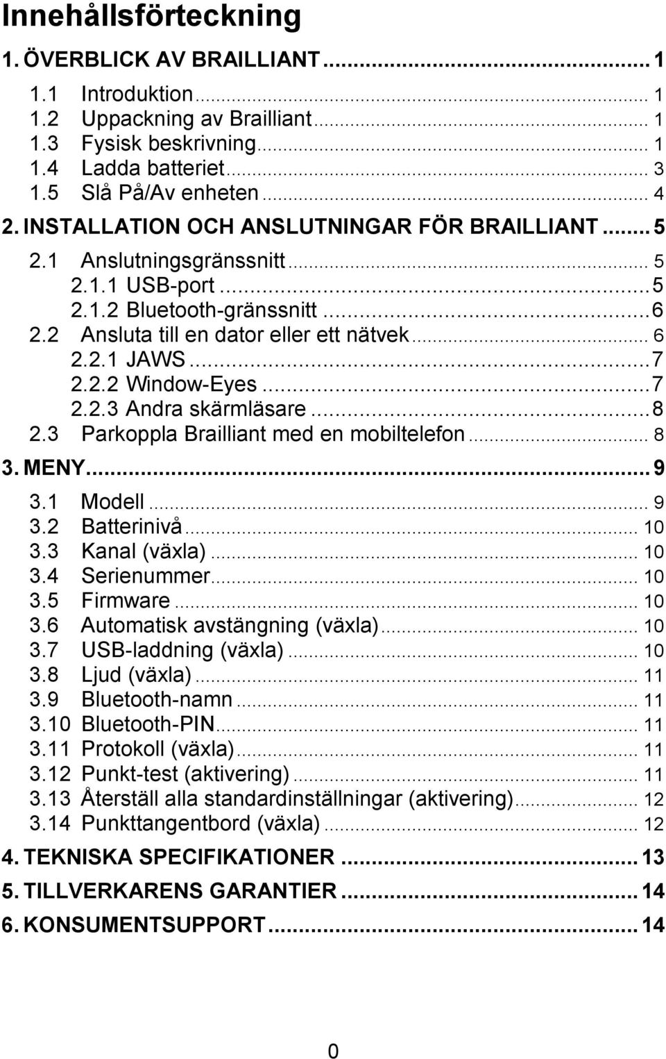 2.2 Window-Eyes... 7 2.2.3 Andra skärmläsare... 8 2.3 Parkoppla Brailliant med en mobiltelefon... 8 3. MENY... 9 3.1 Modell... 9 3.2 Batterinivå... 10 3.3 Kanal (växla)... 10 3.4 Serienummer... 10 3.5 Firmware.