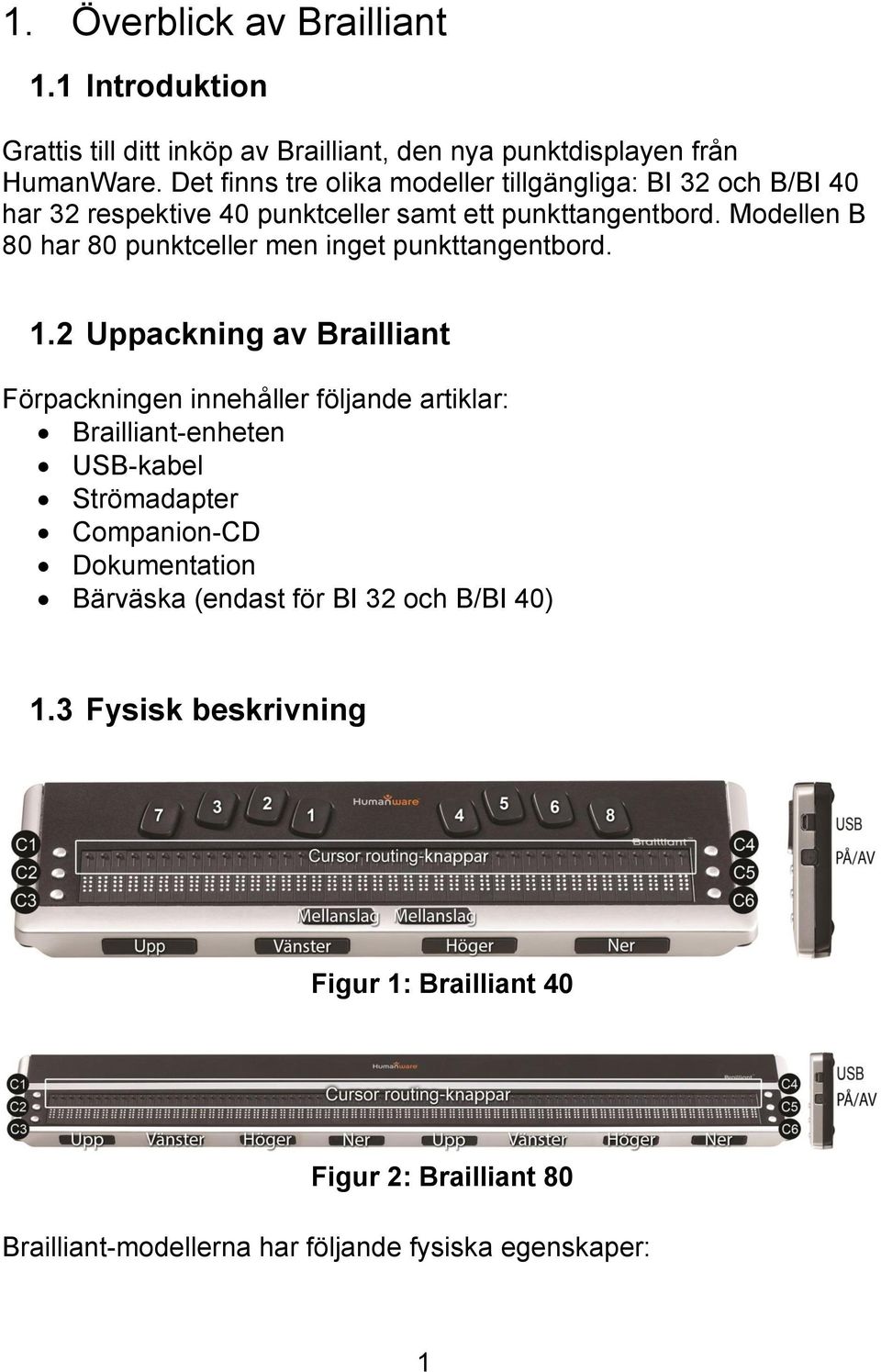 Modellen B 80 har 80 punktceller men inget punkttangentbord. 1.