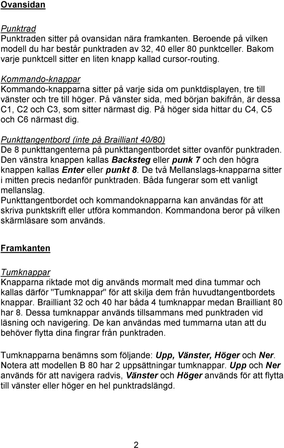 På vänster sida, med början bakifrån, är dessa C1, C2 och C3, som sitter närmast dig. På höger sida hittar du C4, C5 och C6 närmast dig.