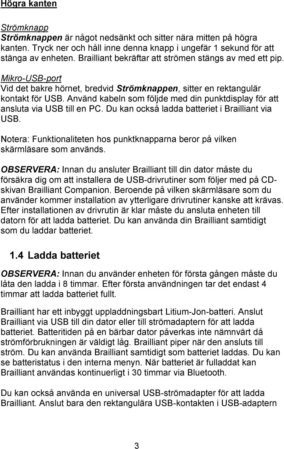 Använd kabeln som följde med din punktdisplay för att ansluta via USB till en PC. Du kan också ladda batteriet i Brailliant via USB.