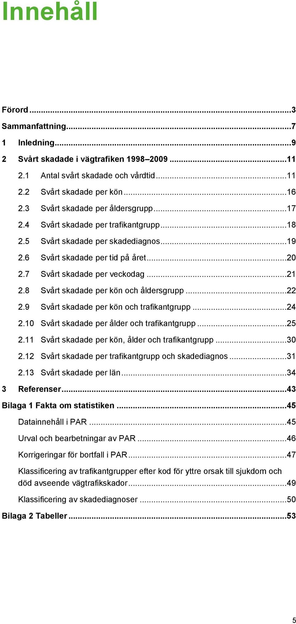 8 Svårt skadade per kön och åldersgrupp... 22 2.9 Svårt skadade per kön och trafikantgrupp... 24 2.10 Svårt skadade per ålder och trafikantgrupp... 25 2.