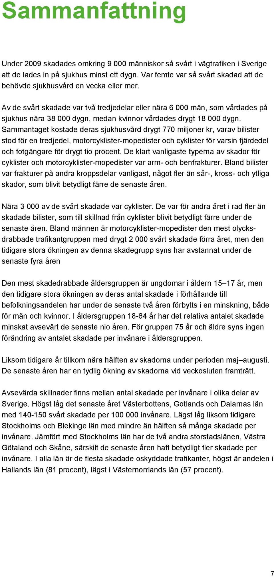 Av de svårt skadade var två tredjedelar eller nära 6 000 män, som vårdades på sjukhus nära 38 000 dygn, medan kvinnor vårdades drygt 18 000 dygn.