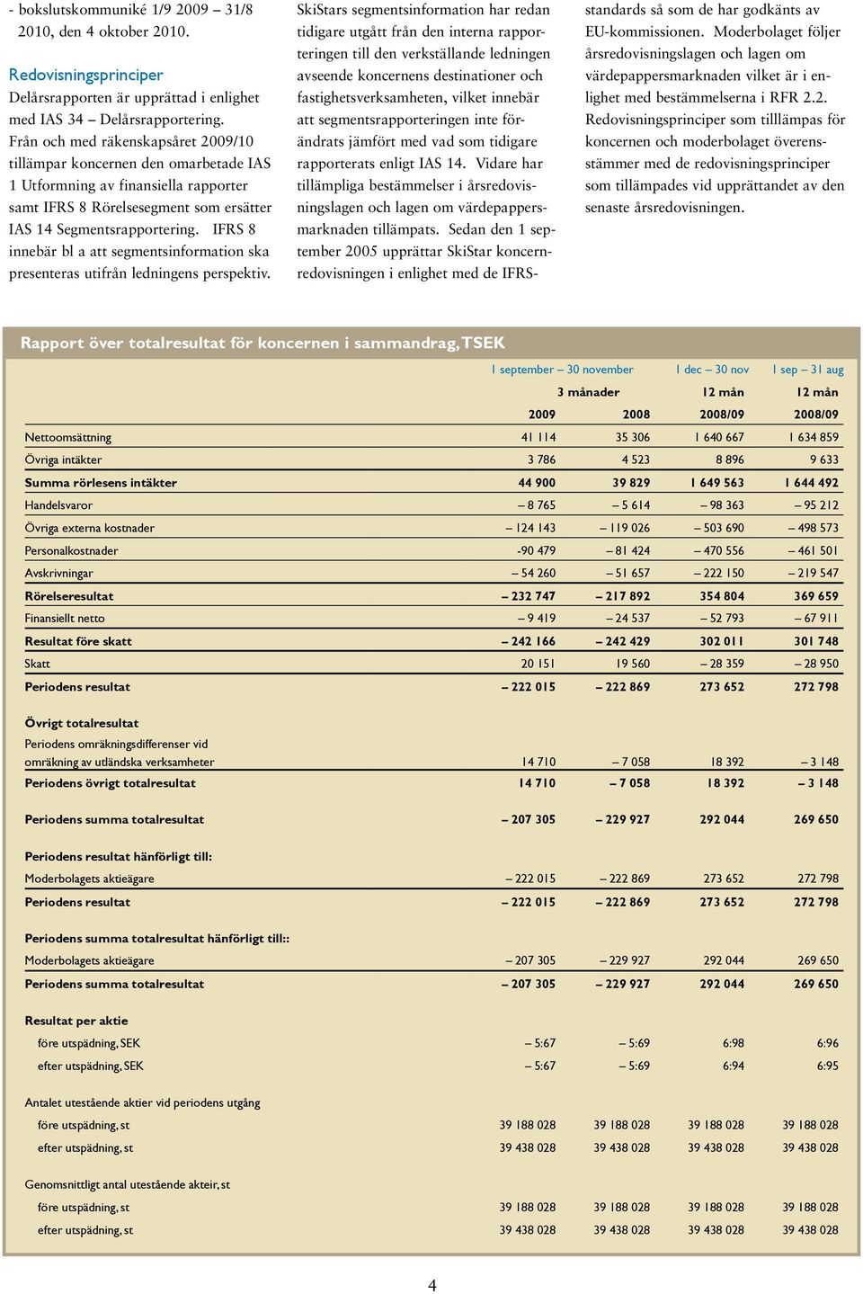 IFRS 8 innebär bl a att segmentsinformation ska presenteras utifrån ledningens perspektiv.