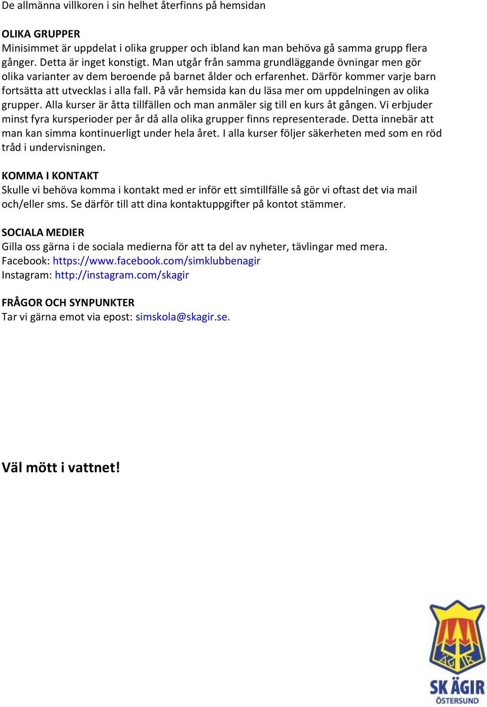 På vår hemsida kan du läsa mer om uppdelningen av olika grupper. Alla kurser är åtta tillfällen och man anmäler sig till en kurs åt gången.