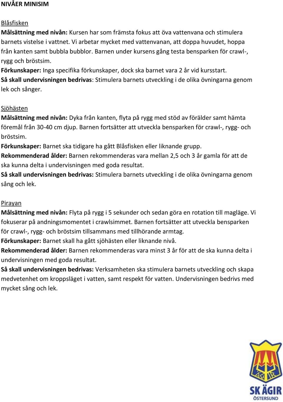 Förkunskaper: Inga specifika förkunskaper, dock ska barnet vara 2 år vid kursstart. Så skall undervisningen bedrivas: Stimulera barnets utveckling i de olika övningarna genom lek och sånger.