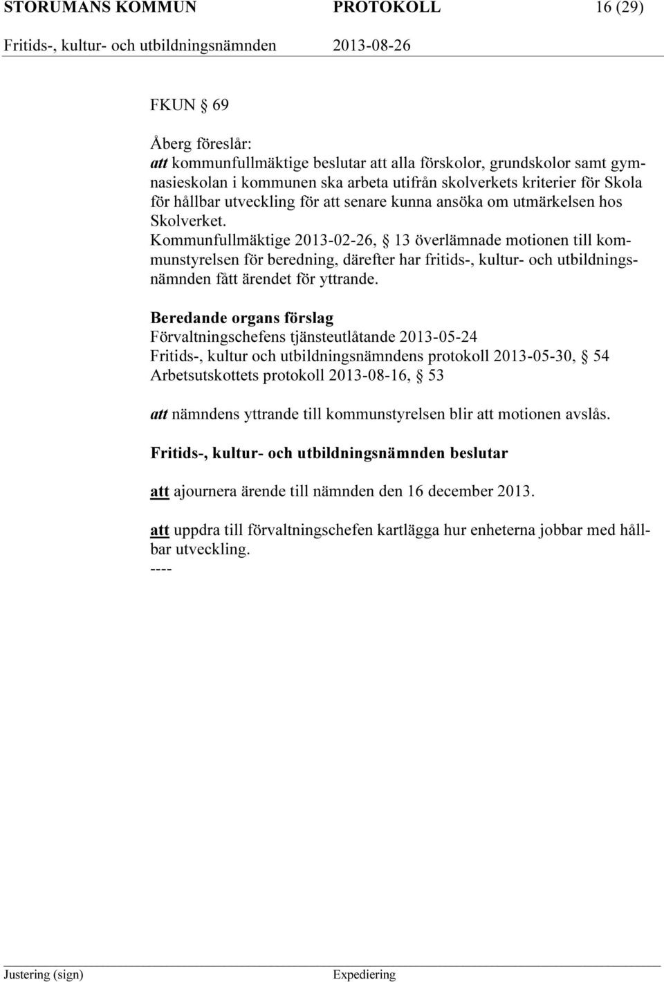 Kommunfullmäktige 2013-02-26, 13 överlämnade motionen till kommunstyrelsen för beredning, därefter har fritids-, kultur- och utbildningsnämnden fått ärendet för yttrande.