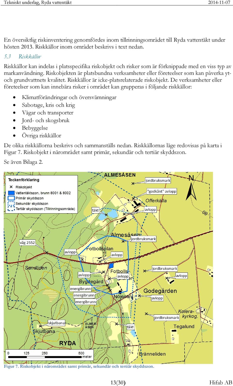 Riskobjekten är platsbundna verksamheter eller företeelser som kan påverka ytoch grundvattnets kvalitet. Riskkällor är icke-platsrelaterade riskobjekt.