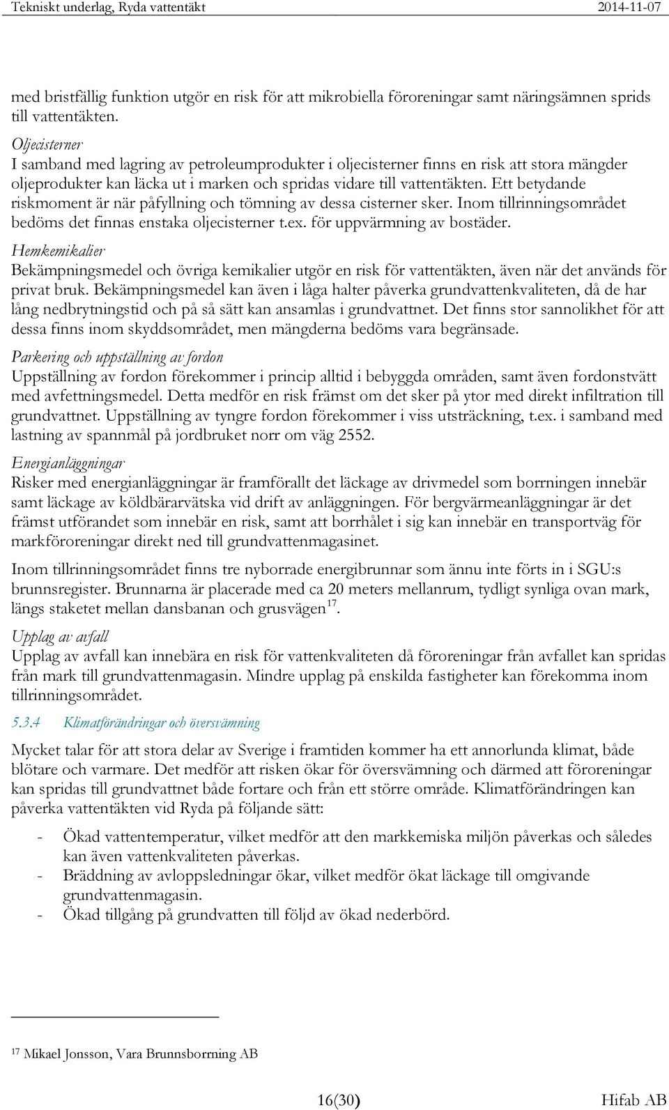 Ett betydande riskmoment är när påfyllning och tömning av dessa cisterner sker. Inom tillrinningsområdet bedöms det finnas enstaka oljecisterner t.ex. för uppvärmning av bostäder.