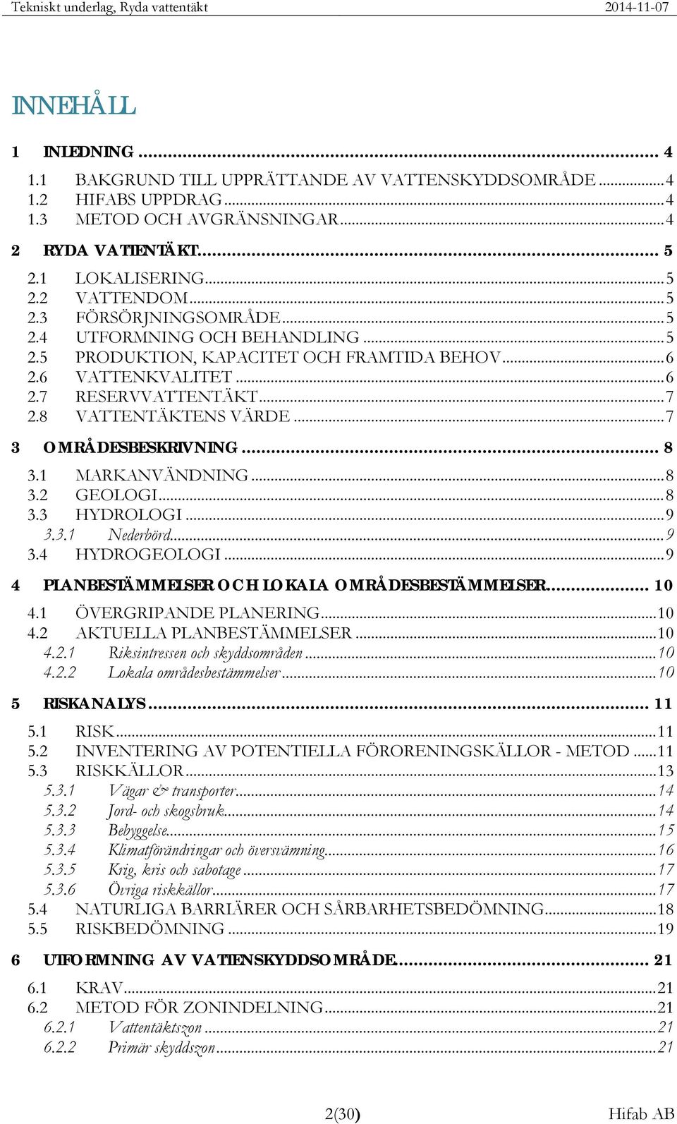 8 VATTENTÄKTENS VÄRDE... 7 3 OMRÅDESBESKRIVNING... 8 3.1 MARKANVÄNDNING... 8 3. GEOLOGI... 8 3.3 HYDROLOGI... 9 3.3.1 Nederbörd... 9 3.4 HYDROGEOLOGI.