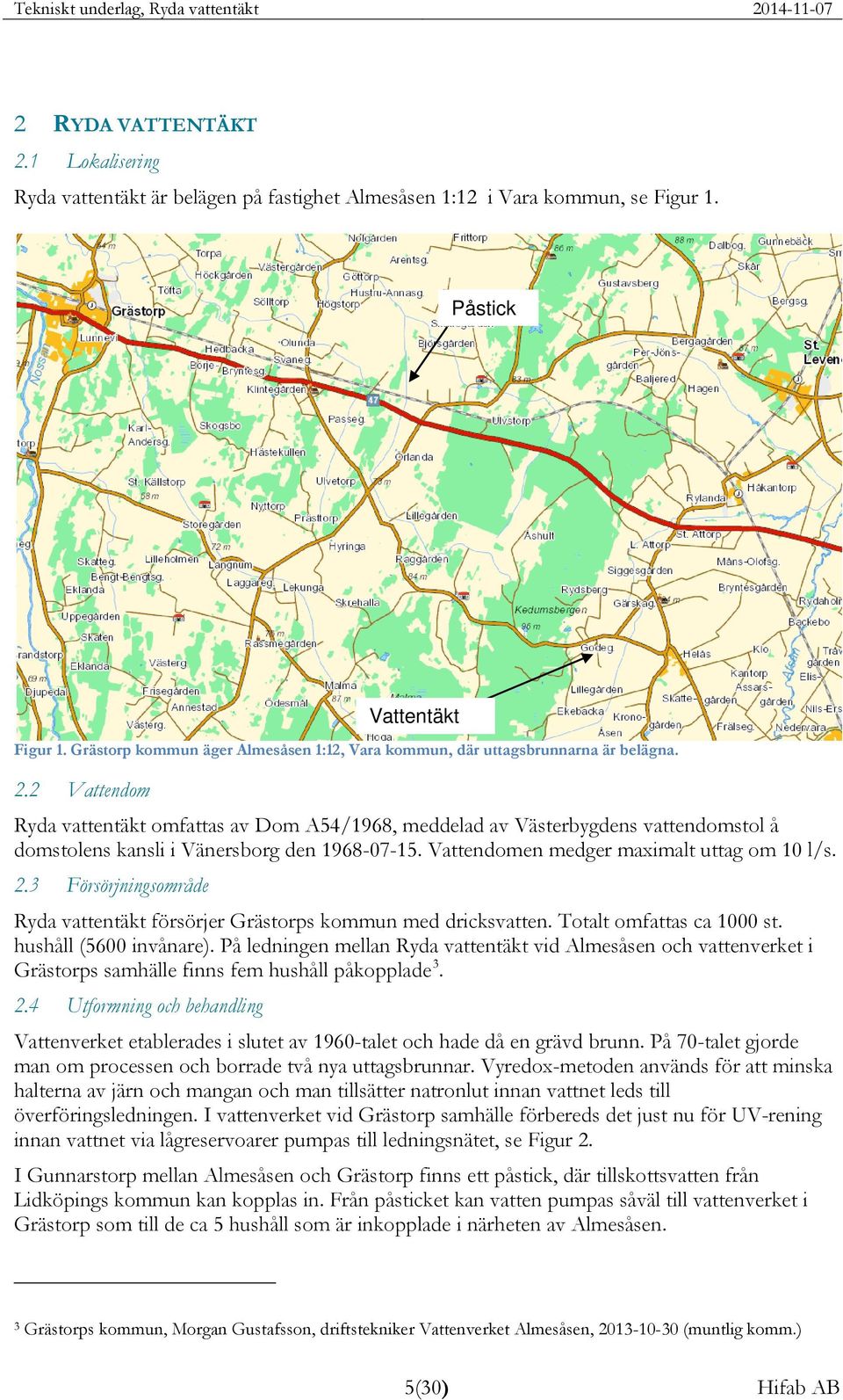 . Vattendom Ryda vattentäkt omfattas av Dom A54/1968, meddelad av Västerbygdens vattendomstol å domstolens kansli i Vänersborg den 1968-07-15. Vattendomen medger maximalt uttag om 10 l/s.