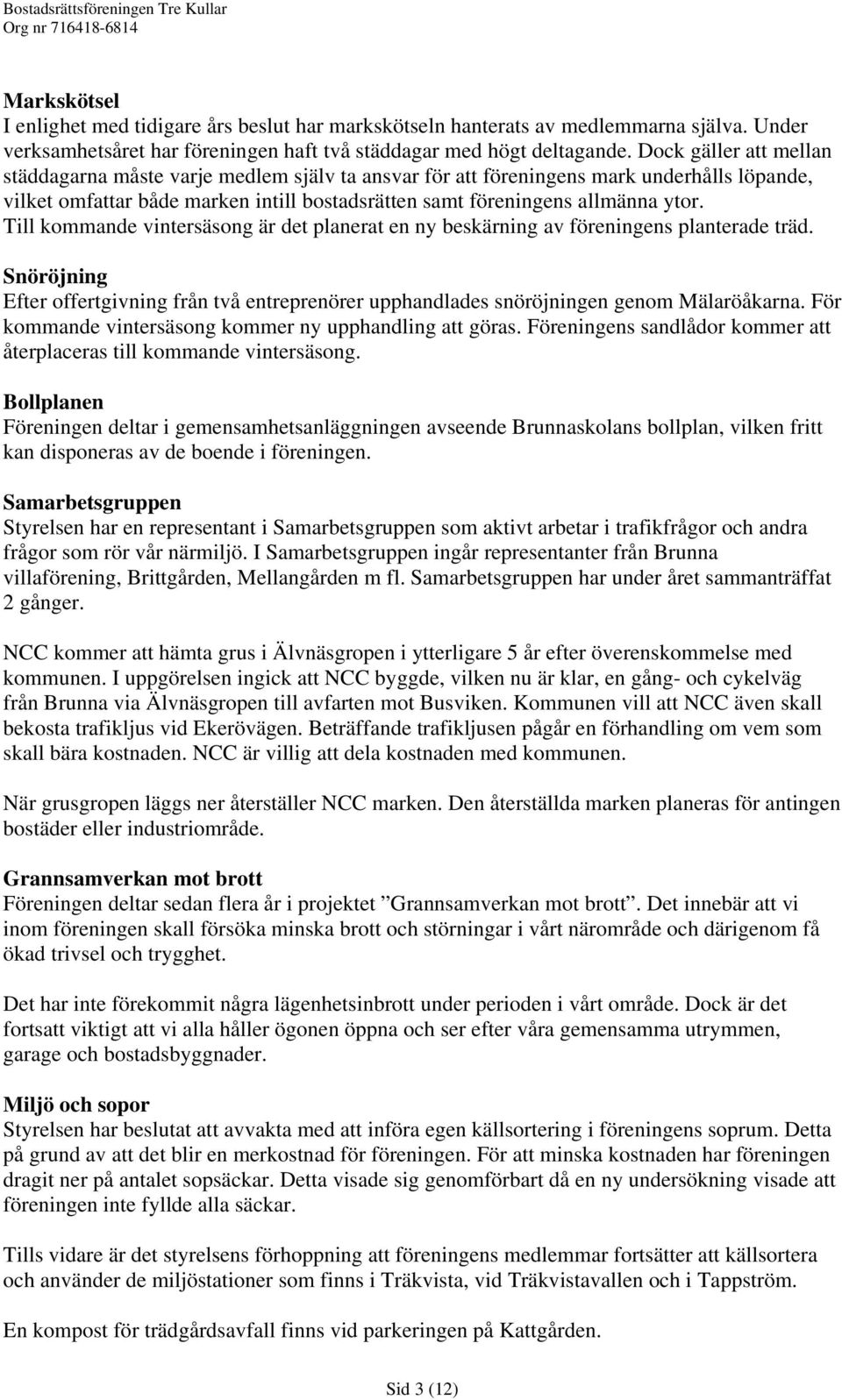 Till kommande vintersäsong är det planerat en ny beskärning av föreningens planterade träd. Snöröjning Efter offertgivning från två entreprenörer upphandlades snöröjningen genom Mälaröåkarna.