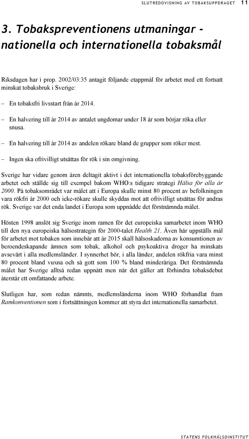 En halvering till år 2014 av antalet ungdomar under 18 år som börjar röka eller snusa. En halvering till år 2014 av andelen rökare bland de grupper som röker mest.