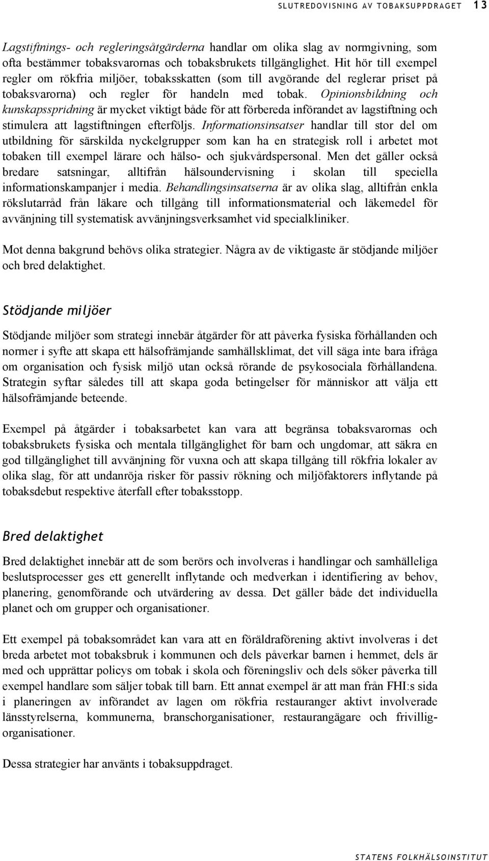 Opinionsbildning och kunskapsspridning är mycket viktigt både för att förbereda införandet av lagstiftning och stimulera att lagstiftningen efterföljs.