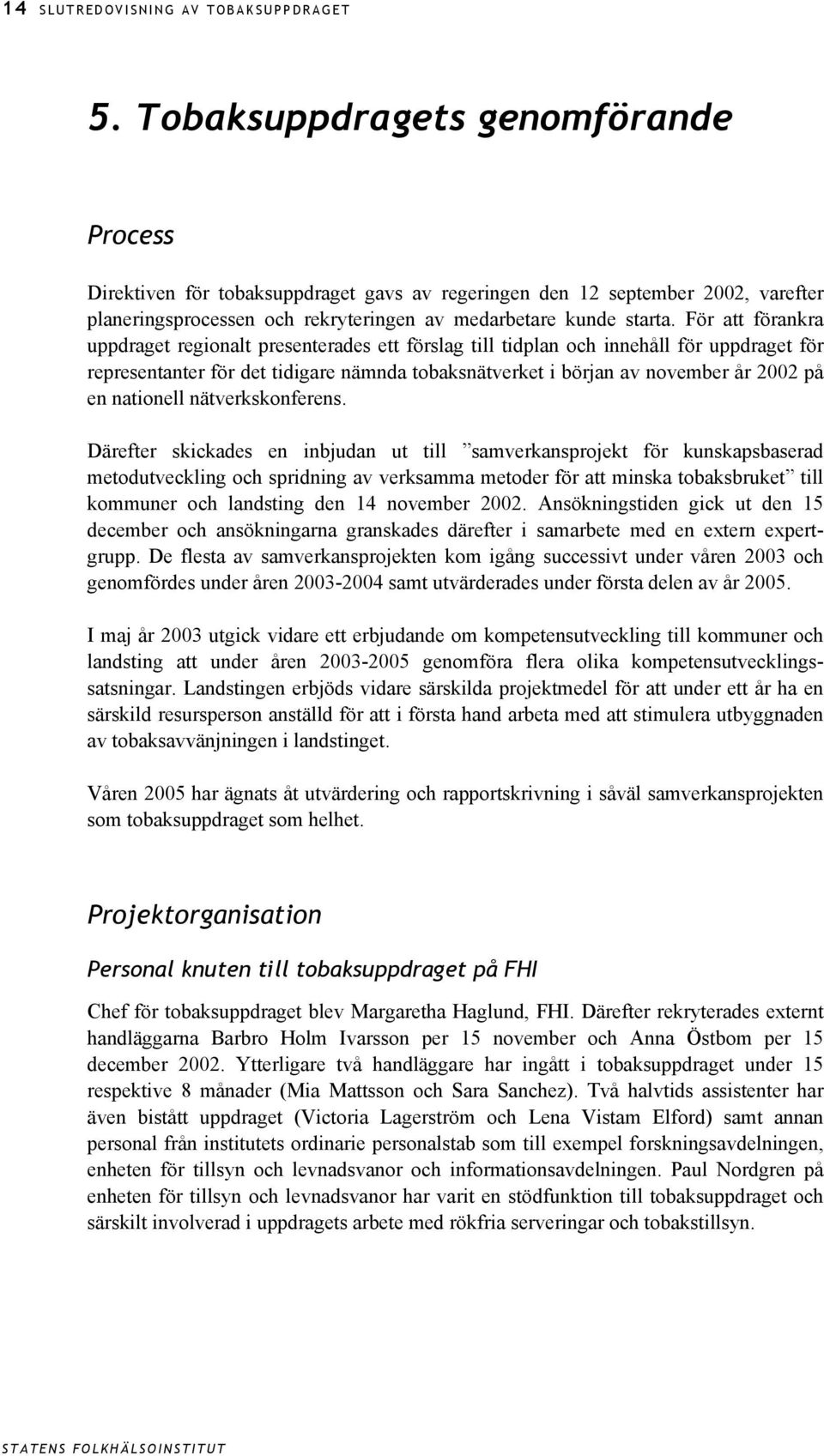 För att förankra uppdraget regionalt presenterades ett förslag till tidplan och innehåll för uppdraget för representanter för det tidigare nämnda tobaksnätverket i början av november år 2002 på en