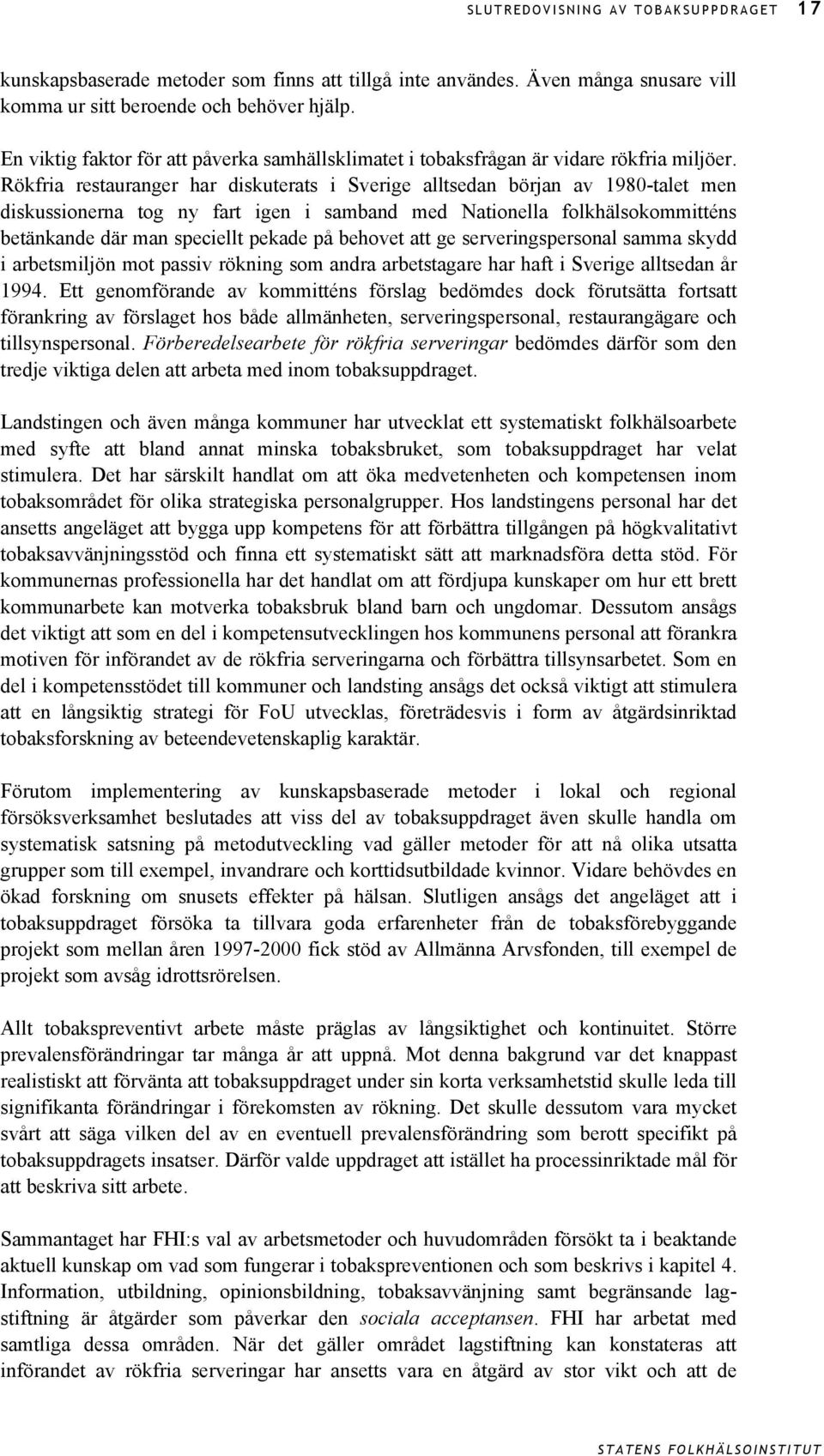 Rökfria restauranger har diskuterats i Sverige alltsedan början av 1980-talet men diskussionerna tog ny fart igen i samband med Nationella folkhälsokommitténs betänkande där man speciellt pekade på