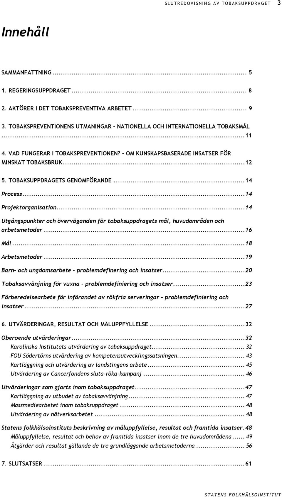 TOBAKSUPPDRAGETS GENOMFÖRANDE...14 Process...14 Projektorganisation...14 Utgångspunkter och överväganden för tobaksuppdragets mål, huvudområden och arbetsmetoder...16 Mål...18 Arbetsmetoder.