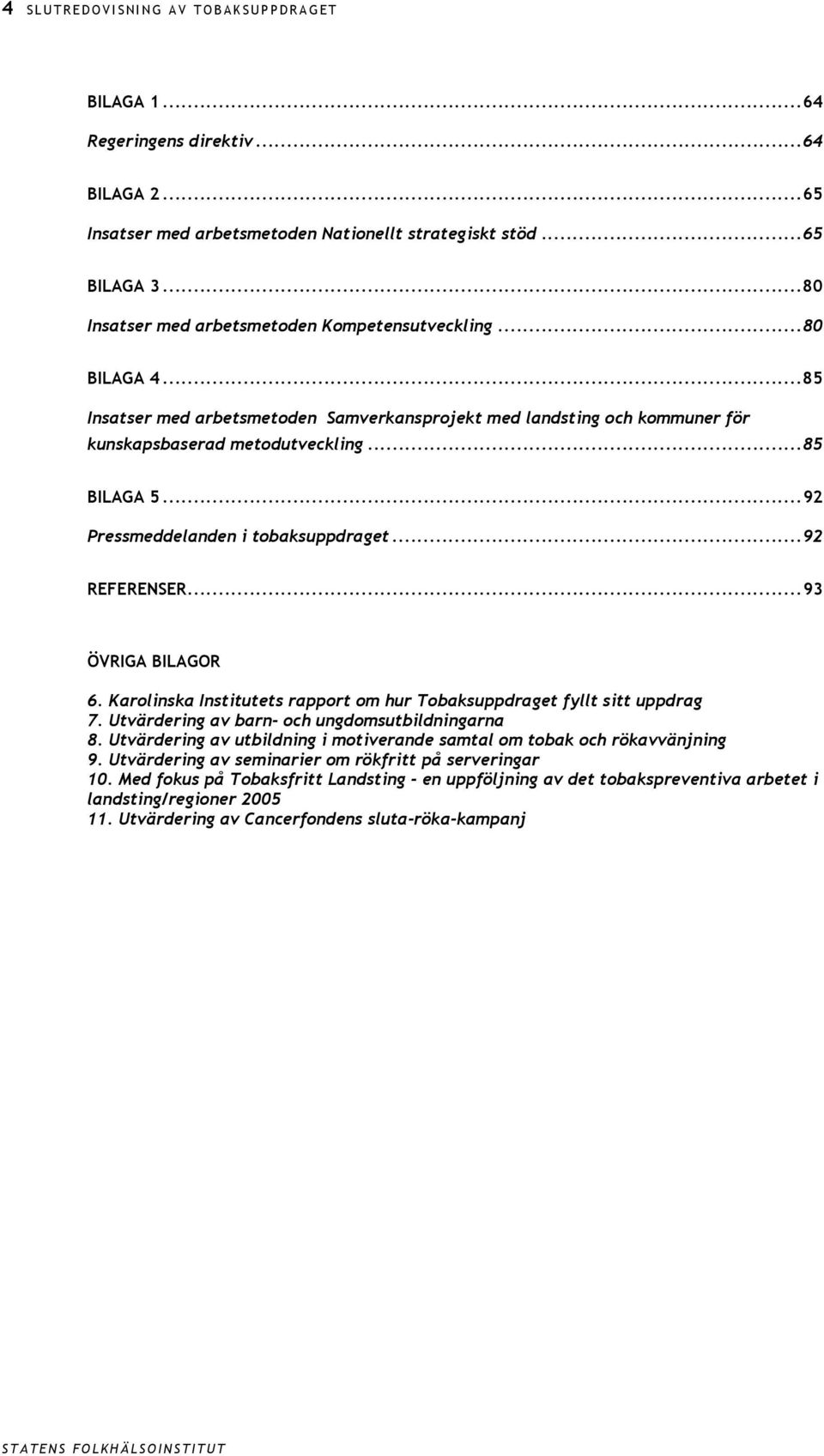 ..92 Pressmeddelanden i tobaksuppdraget...92 REFERENSER...93 ÖVRIGA BILAGOR 6. Karolinska Institutets rapport om hur Tobaksuppdraget fyllt sitt uppdrag 7.