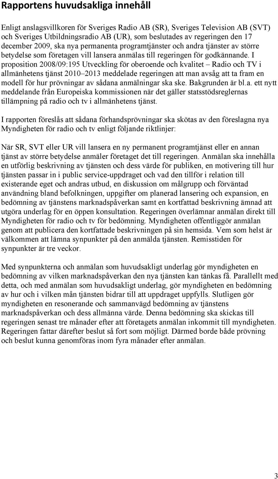 I proposition 2008/09:195 Utveckling för oberoende och kvalitet Radio och TV i allmänhetens tjänst 2010 2013 meddelade regeringen att man avsåg att ta fram en modell för hur prövningar av sådana