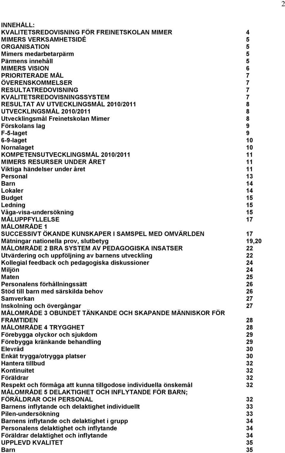 Nornalaget 10 KOMPETENSUTVECKLINGSMÅL 2010/2011 11 MIMERS RESURSER UNDER ÅRET 11 Viktiga händelser under året 11 Personal 13 Barn 14 Lokaler 14 Budget 15 Ledning 15 Våga-visa-undersökning 15