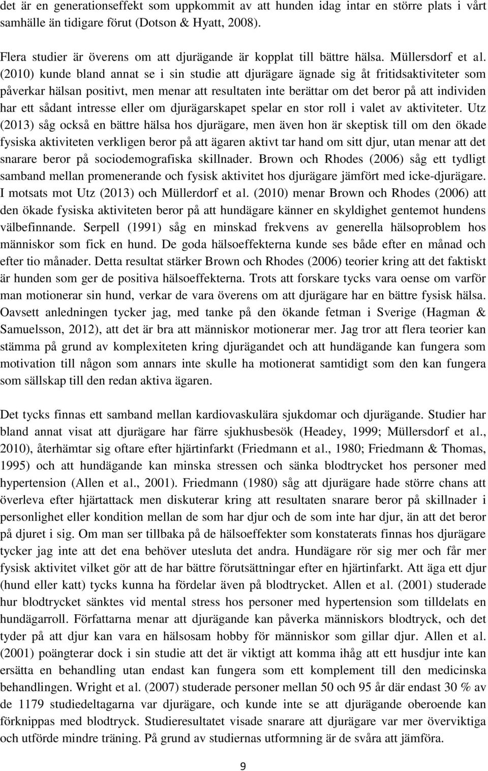 (2010) kunde bland annat se i sin studie att djurägare ägnade sig åt fritidsaktiviteter som påverkar hälsan positivt, men menar att resultaten inte berättar om det beror på att individen har ett