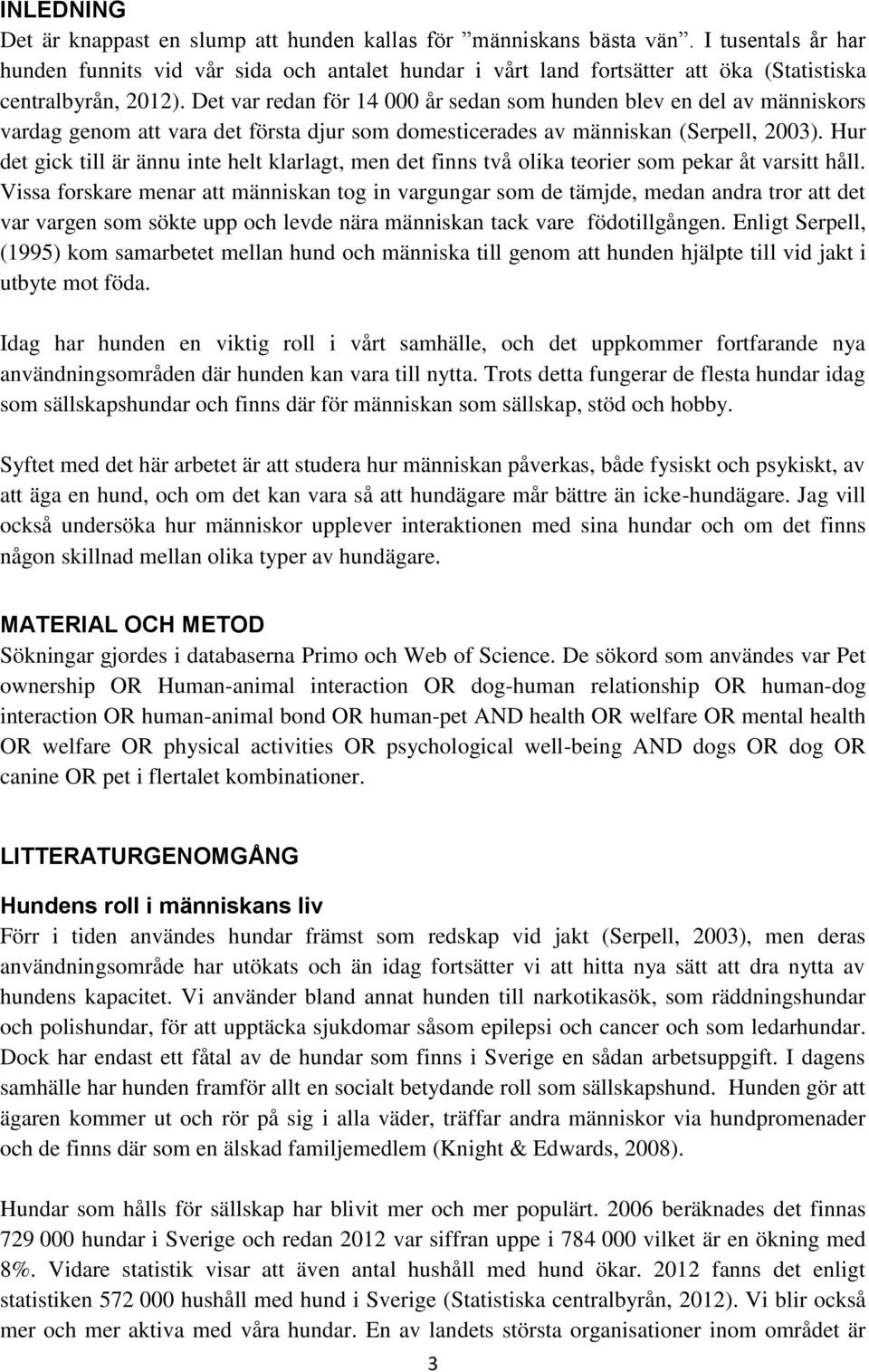 Det var redan för 14 000 år sedan som hunden blev en del av människors vardag genom att vara det första djur som domesticerades av människan (Serpell, 2003).