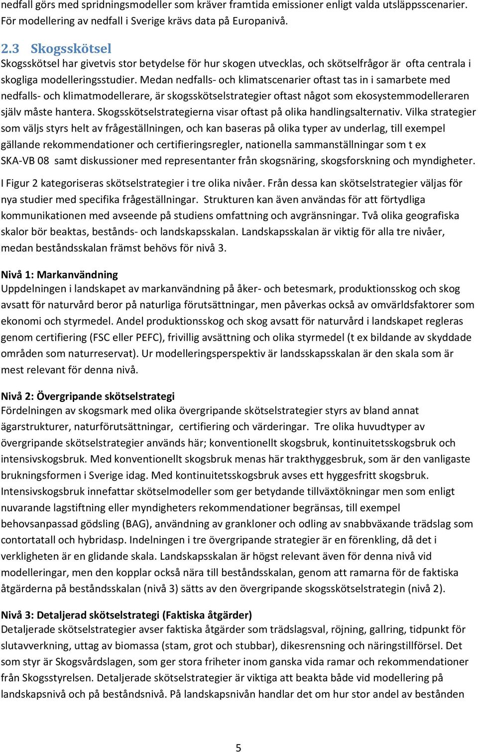 Medan nedfalls- och klimatscenarier oftast tas in i samarbete med nedfalls- och klimatmodellerare, är skogsskötselstrategier oftast något som ekosystemmodelleraren själv måste hantera.