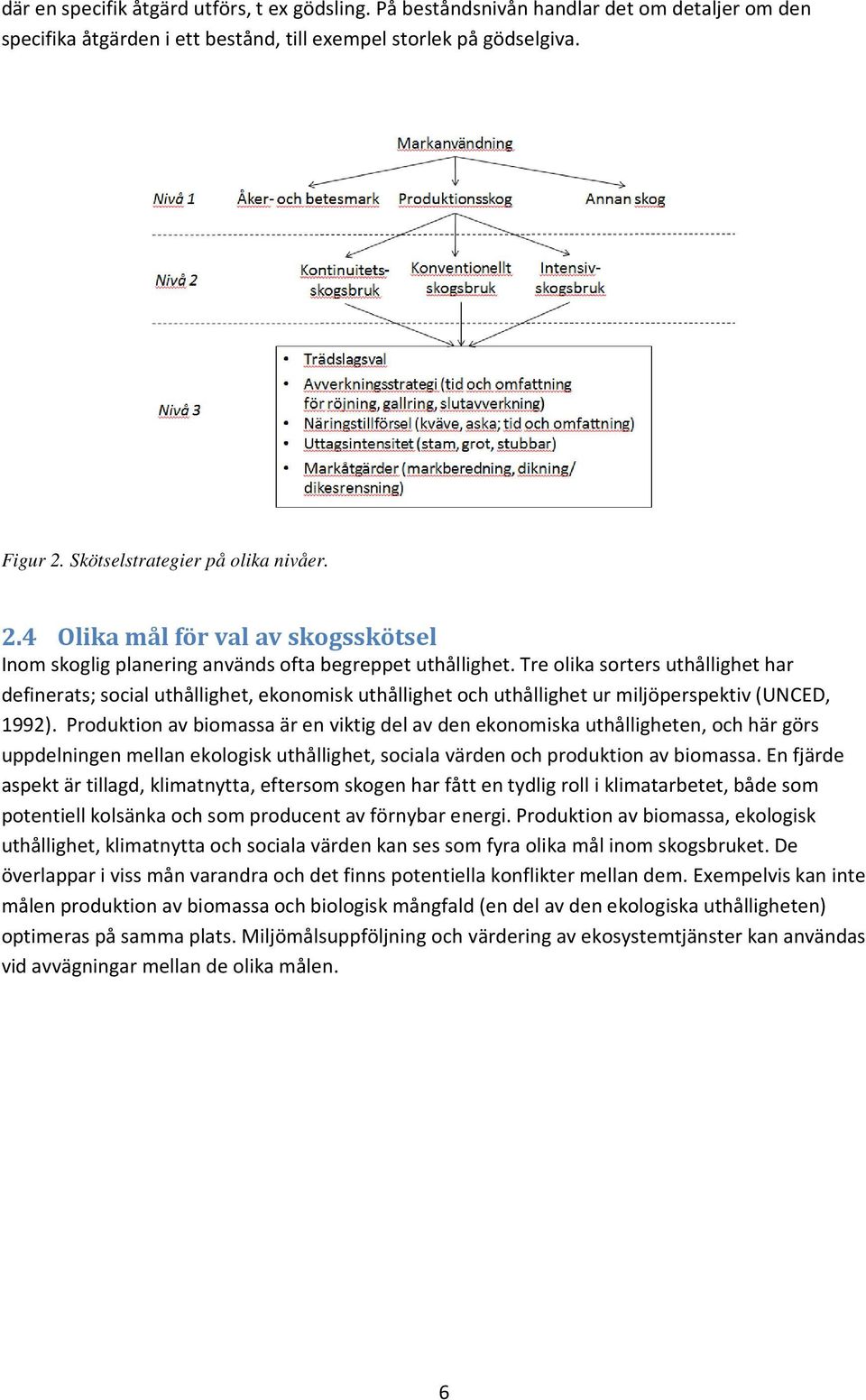 Tre olika sorters uthållighet har definerats; social uthållighet, ekonomisk uthållighet och uthållighet ur miljöperspektiv (UNCED, 1992).