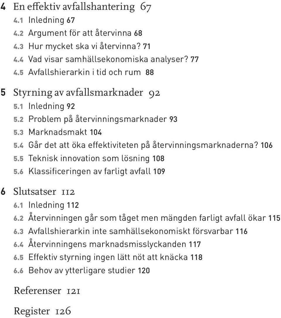 4 Går det att öka effektiviteten på återvinningsmarknaderna? 106 5.5 Teknisk innovation som lösning 108 5.6 Klassificeringen av farligt avfall 109 6 Slutsatser 112 6.1 Inledning 112 6.