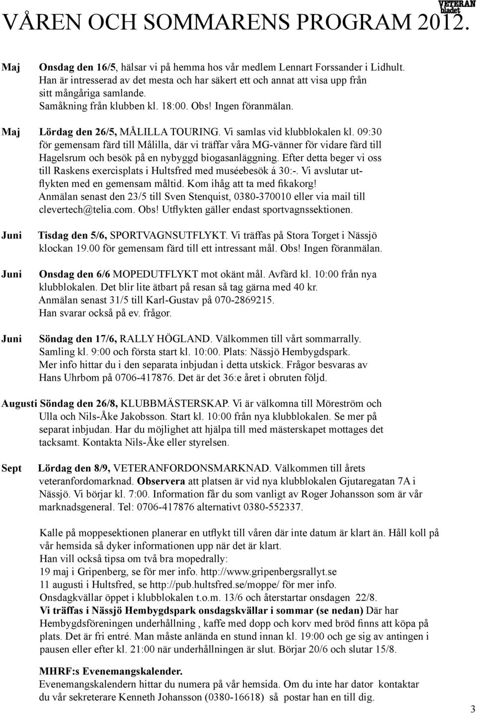 Vi samlas vid klubblokalen kl. 09:30 för gemensam färd till Målilla, där vi träffar våra MG-vänner för vidare färd till Hagelsrum och besök på en nybyggd biogasanläggning.