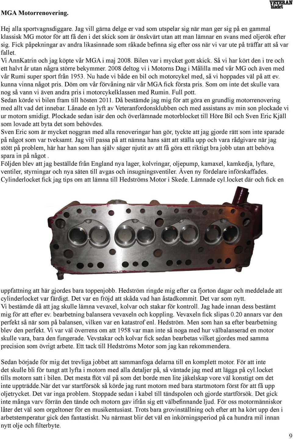 Fick påpekningar av andra likasinnade som råkade befinna sig efter oss när vi var ute på träffar att så var fallet. Vi AnnKatrin och jag köpte vår MGA i maj 2008. Bilen var i mycket gott skick.