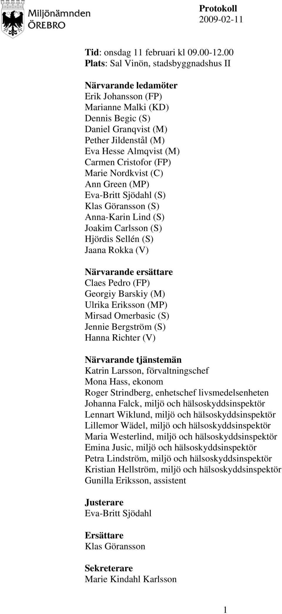 Cristofor (FP) Marie Nordkvist (C) Ann Green (MP) Eva-Britt Sjödahl (S) Klas Göransson (S) Anna-Karin Lind (S) Joakim Carlsson (S) Hjördis Sellén (S) Jaana Rokka (V) Närvarande ersättare Claes Pedro