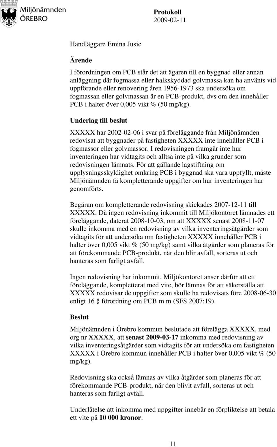 Underlag till beslut XXXXX har 2002-02-06 i svar på föreläggande från Miljönämnden redovisat att byggnader på fastigheten XXXXX inte innehåller PCB i fogmassor eller golvmassor.