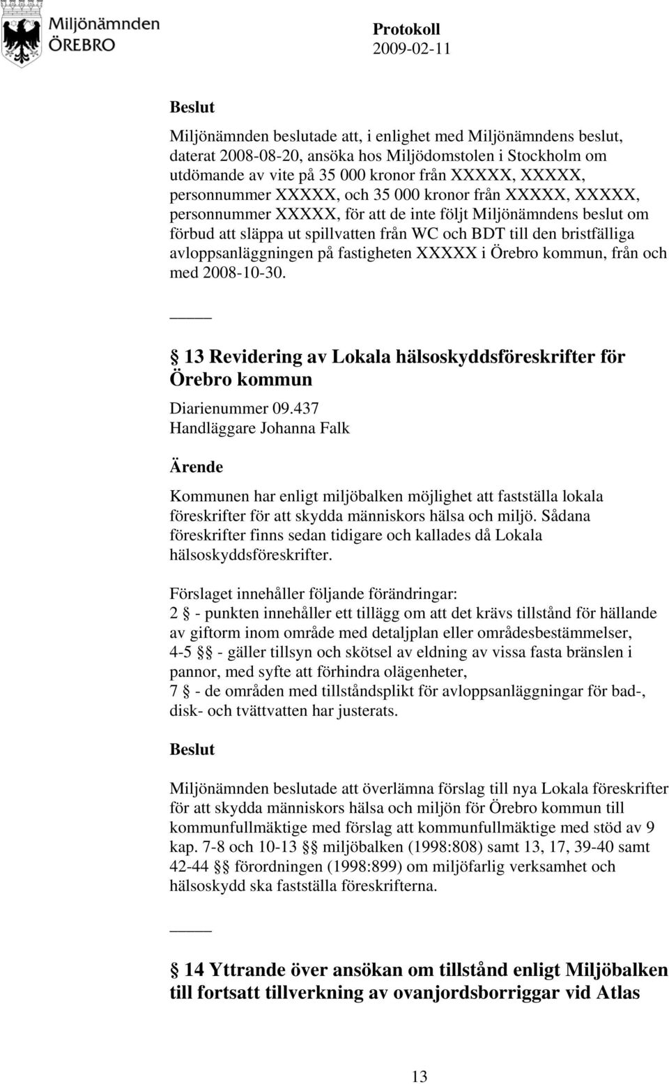 fastigheten XXXXX i Örebro kommun, från och med 2008-10-30. 13 Revidering av Lokala hälsoskyddsföreskrifter för Örebro kommun Diarienummer 09.