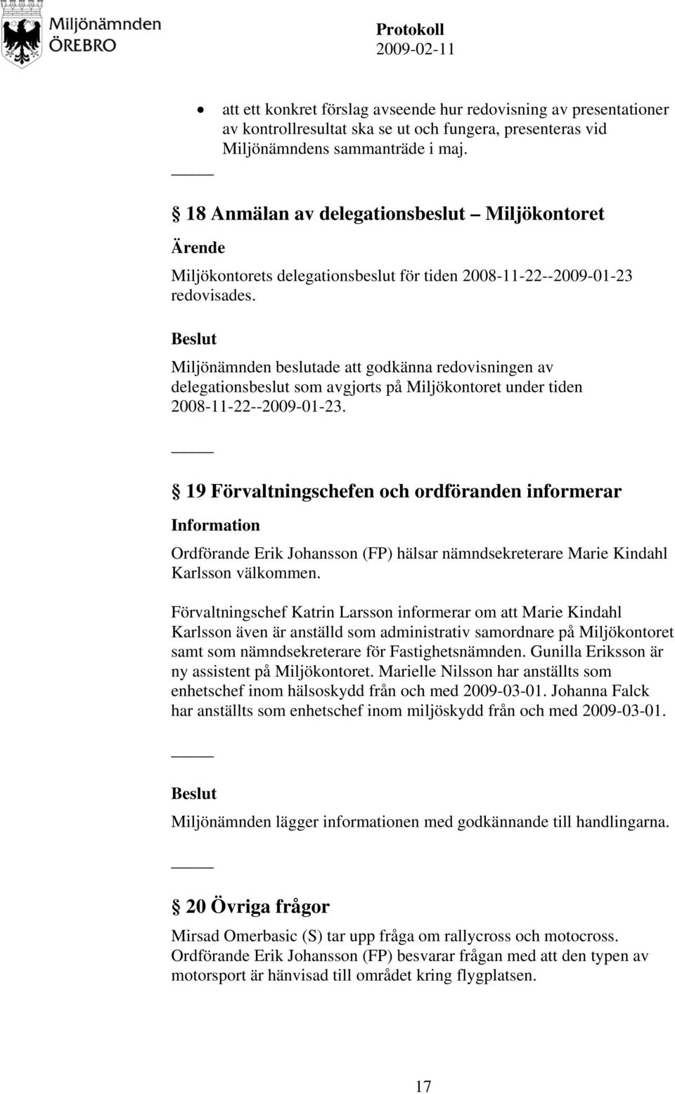 Miljönämnden beslutade att godkänna redovisningen av delegationsbeslut som avgjorts på Miljökontoret under tiden 2008-11-22--2009-01-23.