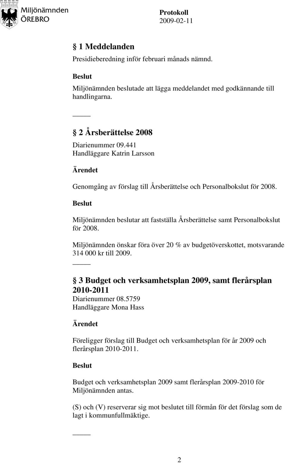 Miljönämnden önskar föra över 20 % av budgetöverskottet, motsvarande 314 000 kr till 2009. 3 Budget och verksamhetsplan 2009, samt flerårsplan 2010-2011 Diarienummer 08.